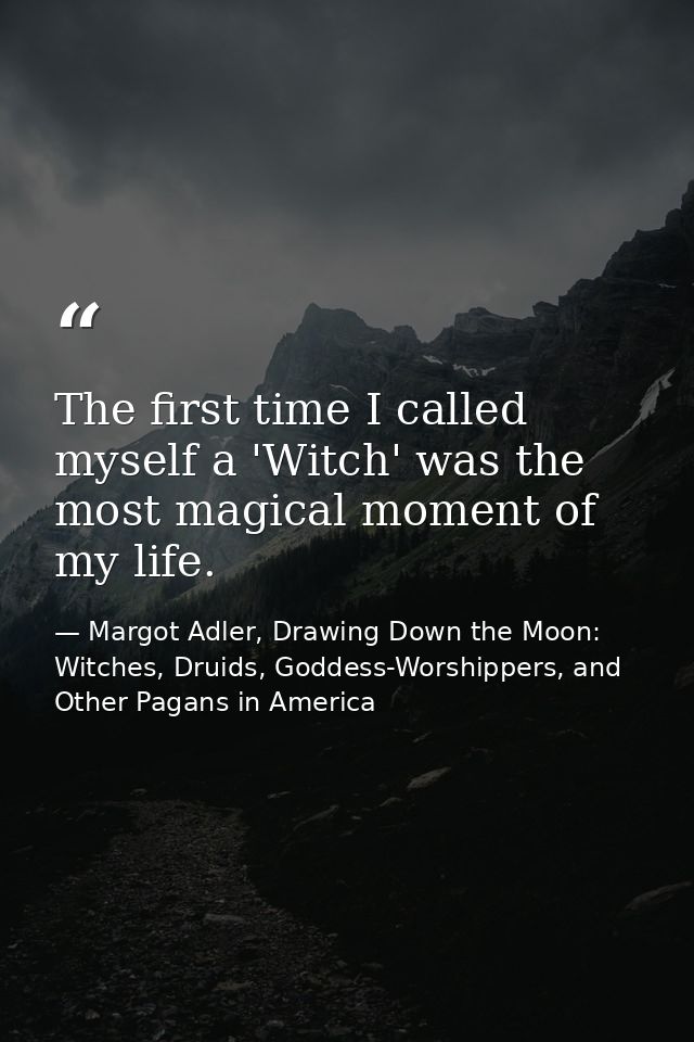 The first time I called myself a 'Witch' was the most magical moment of my life. — Margot Adler, Drawing Down the Moon: Witches, Druids, Goddess-Worshippers, and Other Pagans in America