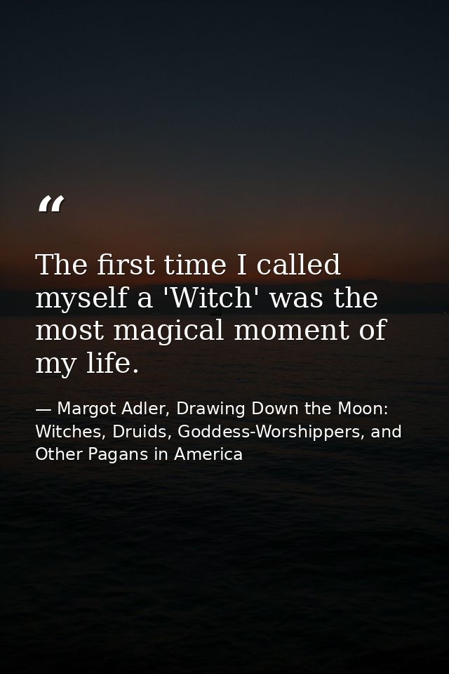 The first time I called myself a 'Witch' was the most magical moment of my life. — Margot Adler, Drawing Down the Moon: Witches, Druids, Goddess-Worshippers, and Other Pagans in America