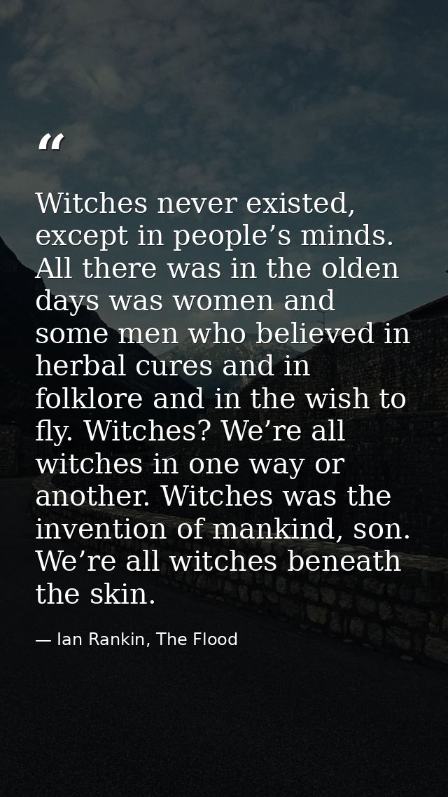Witches never existed, except in people’s minds. All there was in the olden days was women and some men who believed in  — Ian Rankin, The Flood