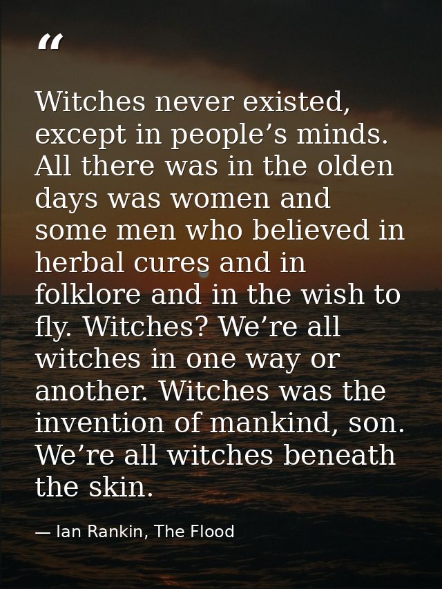 Witches never existed, except in people’s minds. All there was in the olden days was women and some men who believed in  — Ian Rankin, The Flood