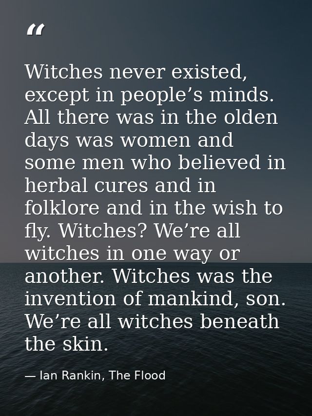 Witches never existed, except in people’s minds. All there was in the olden days was women and some men who believed in  — Ian Rankin, The Flood