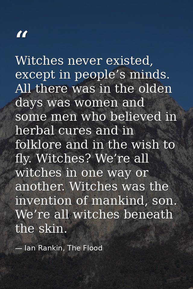 Witches never existed, except in people’s minds. All there was in the olden days was women and some men who believed in  — Ian Rankin, The Flood