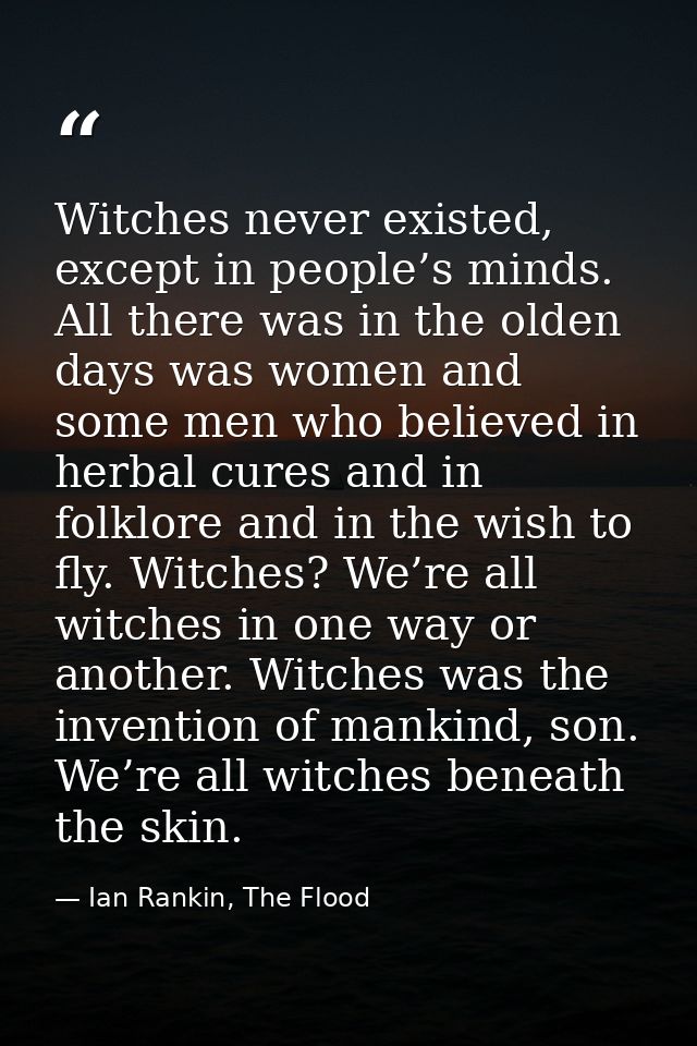 Witches never existed, except in people’s minds. All there was in the olden days was women and some men who believed in  — Ian Rankin, The Flood