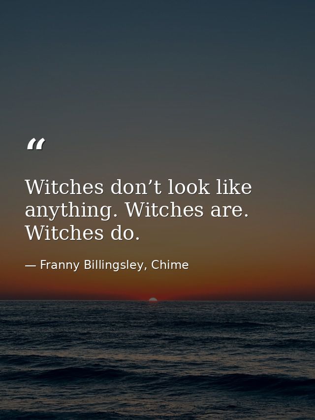 Witches don’t look like anything. Witches are. Witches do. — Franny Billingsley, Chime