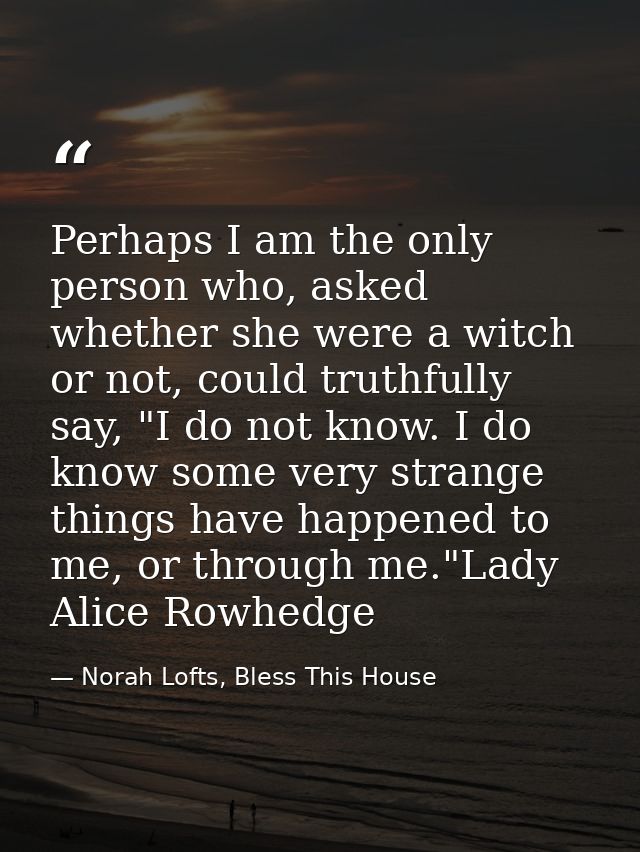 Perhaps I am the only person who, asked whether she were a witch or not, could truthfully say, "I do not know. I do know — Norah Lofts, Bless This House