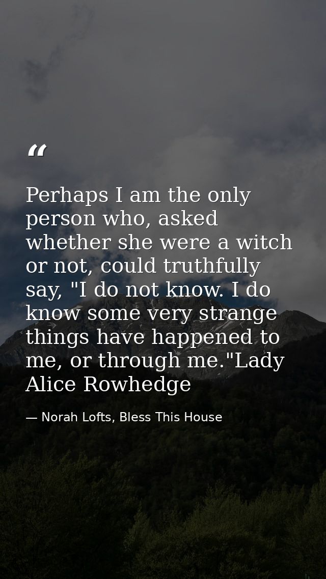 Perhaps I am the only person who, asked whether she were a witch or not, could truthfully say, "I do not know. I do know — Norah Lofts, Bless This House