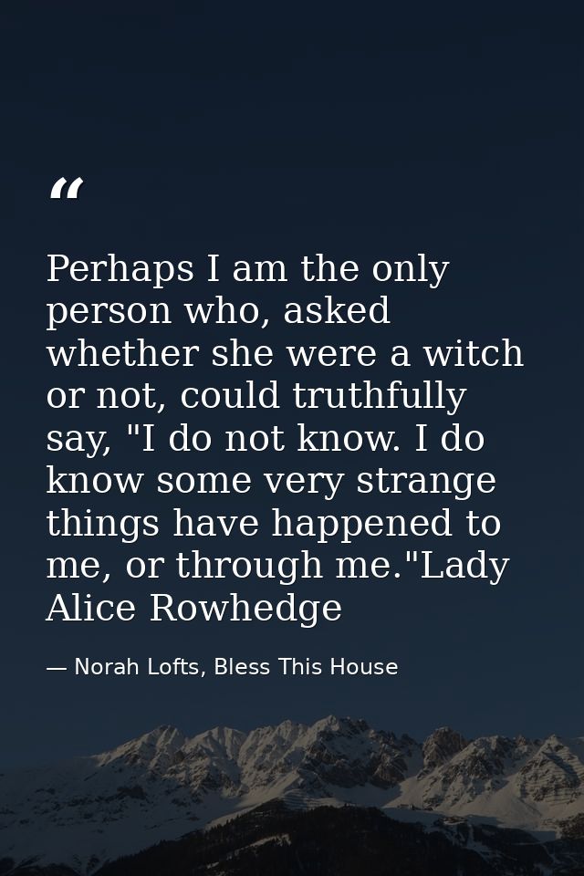 Perhaps I am the only person who, asked whether she were a witch or not, could truthfully say, "I do not know. I do know — Norah Lofts, Bless This House