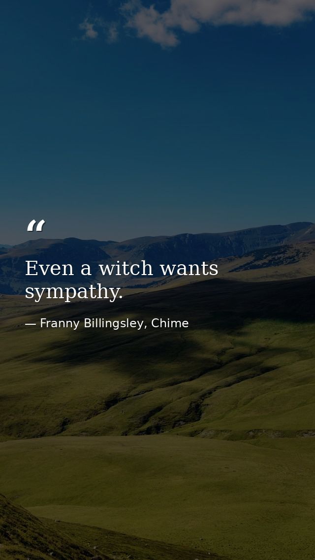 Even a witch wants sympathy. — Franny Billingsley, Chime
