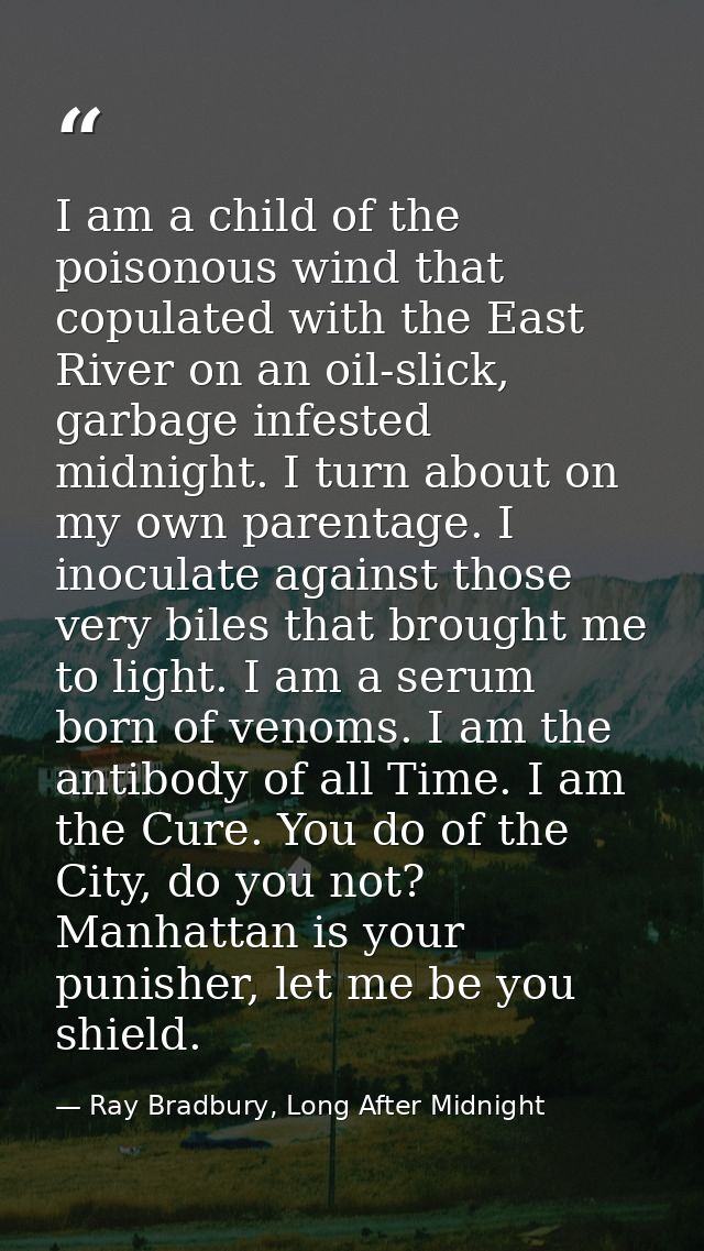 I am a child of the poisonous wind that copulated with the East River on an oil-slick, garbage infested midnight. I turn — Ray Bradbury, Long After Midnight