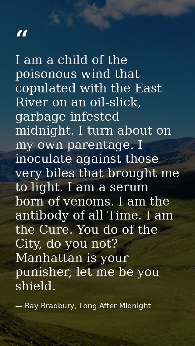 I am a child of the poisonous wind that copulated with the East River on an oil-slick, garbage infested midnight. I turn — Ray Bradbury, Long After Midnight