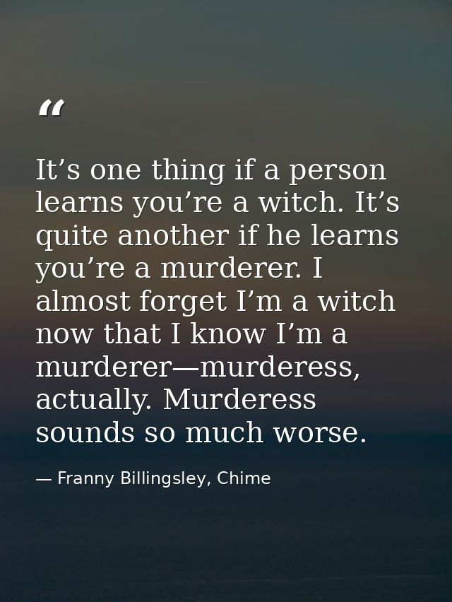 It’s one thing if a person learns you’re a witch. It’s quite another if he learns you’re a murderer. I almost forget I’m — Franny Billingsley, Chime