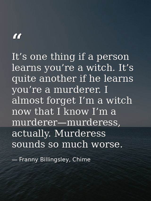 It’s one thing if a person learns you’re a witch. It’s quite another if he learns you’re a murderer. I almost forget I’m — Franny Billingsley, Chime