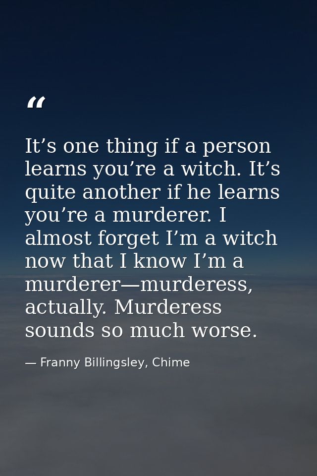 It’s one thing if a person learns you’re a witch. It’s quite another if he learns you’re a murderer. I almost forget I’m — Franny Billingsley, Chime