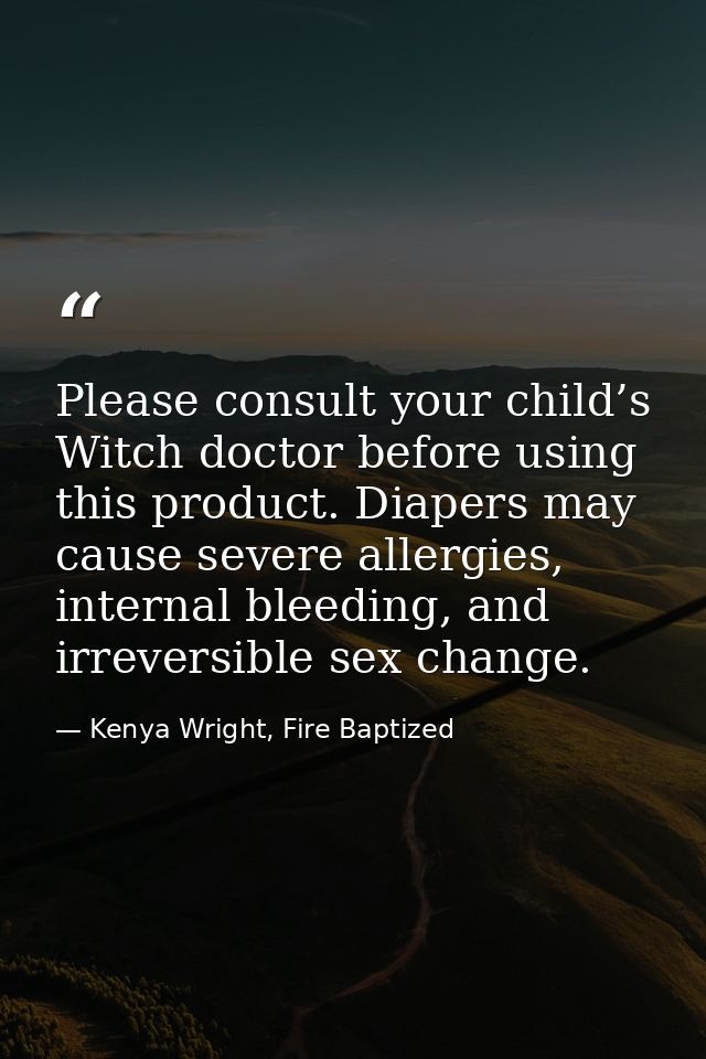 Please consult your child’s Witch doctor before using this product. Diapers may cause severe allergies, internal bleedin — Kenya Wright, Fire Baptized