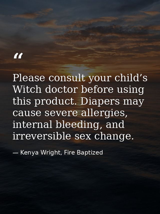 Please consult your child’s Witch doctor before using this product. Diapers may cause severe allergies, internal bleedin — Kenya Wright, Fire Baptized