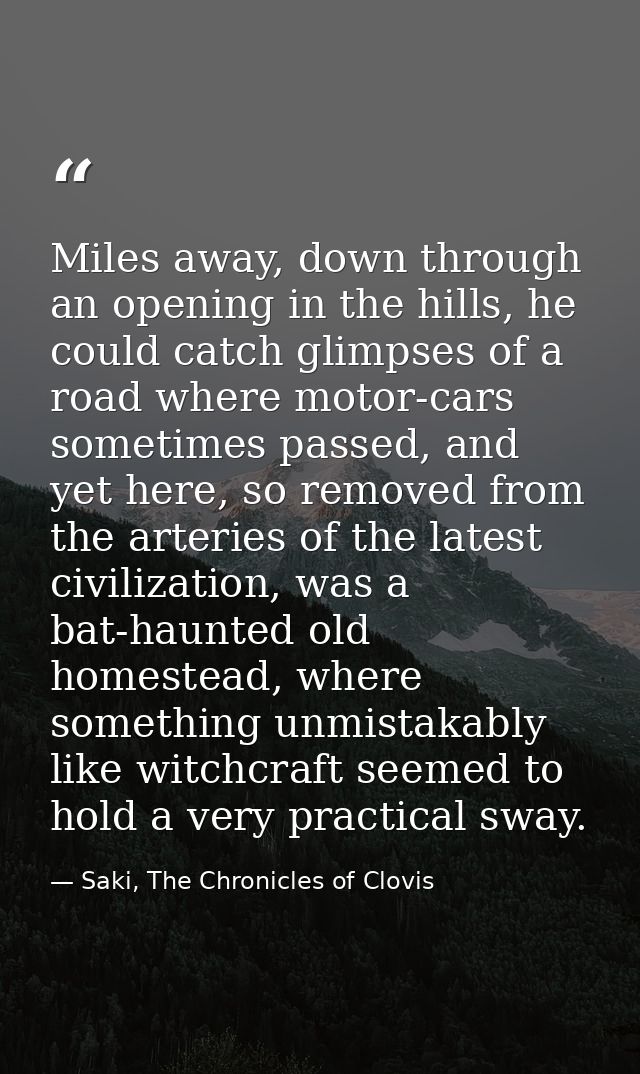 Miles away, down through an opening in the hills, he could catch glimpses of a road where motor-cars sometimes passed, a — Saki, The Chronicles of Clovis