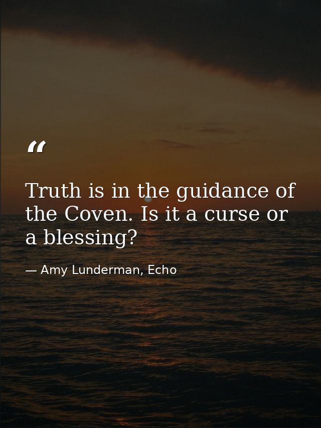 Truth is in the guidance of the Coven. Is it a curse or a blessing? — Amy Lunderman, Echo