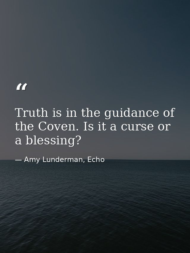 Truth is in the guidance of the Coven. Is it a curse or a blessing? — Amy Lunderman, Echo