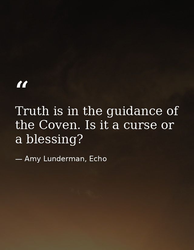 Truth is in the guidance of the Coven. Is it a curse or a blessing? — Amy Lunderman, Echo