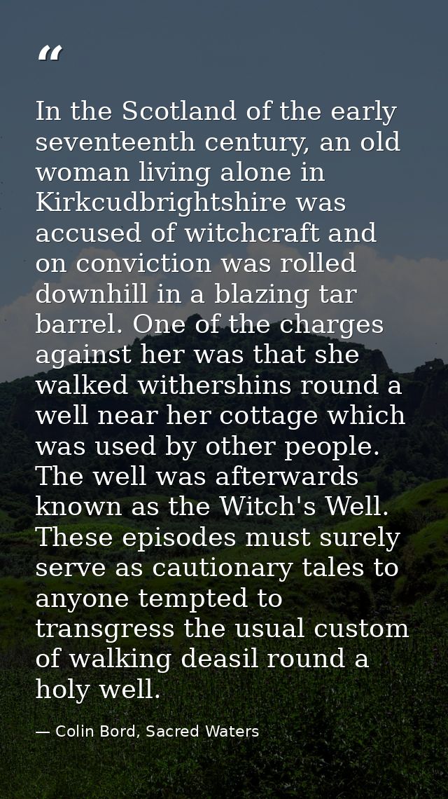 In the Scotland of the early seventeenth century, an old woman living alone in Kirkcudbrightshire was accused of witchcr — Colin Bord, Sacred Waters