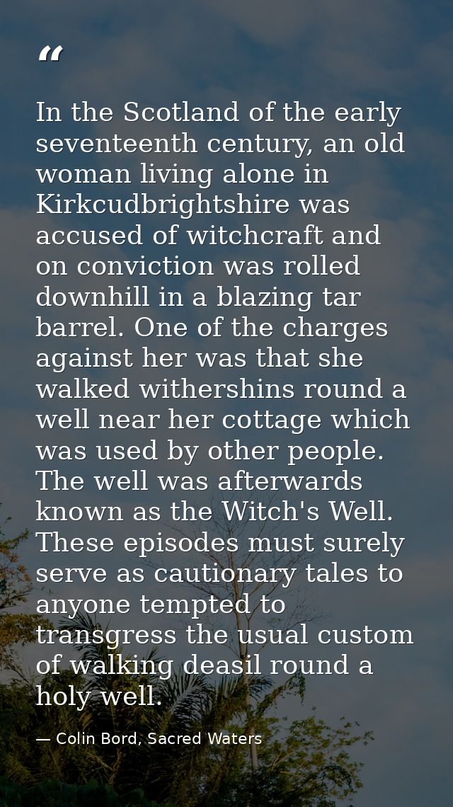 In the Scotland of the early seventeenth century, an old woman living alone in Kirkcudbrightshire was accused of witchcr — Colin Bord, Sacred Waters