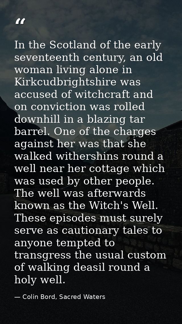 In the Scotland of the early seventeenth century, an old woman living alone in Kirkcudbrightshire was accused of witchcr — Colin Bord, Sacred Waters