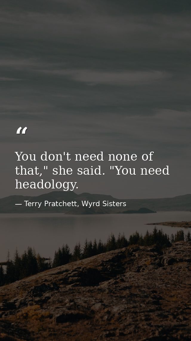 You don't need none of that," she said. "You need headology. — Terry Pratchett, Wyrd Sisters