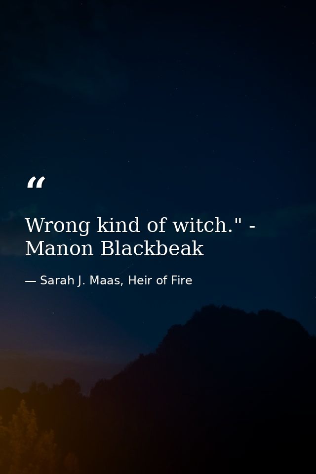 Wrong kind of witch." - Manon Blackbeak — Sarah J. Maas, Heir of Fire