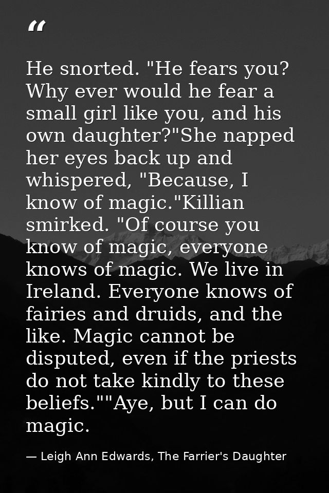 He snorted. "He fears you? Why ever would he fear a small girl like you, and his own daughter?"She napped her eyes back  — Leigh Ann Edwards, The Farrier's Daughter