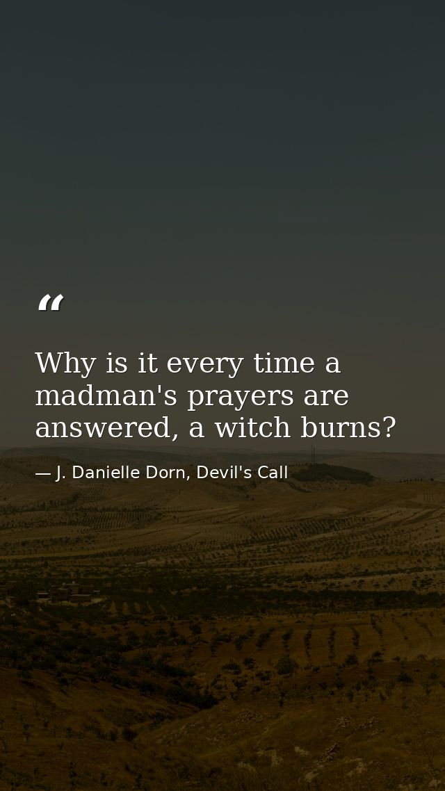 Why is it every time a madman's prayers are answered, a witch burns? — J. Danielle Dorn, Devil's Call