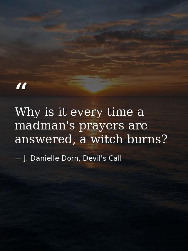 Why is it every time a madman's prayers are answered, a witch burns? — J. Danielle Dorn, Devil's Call