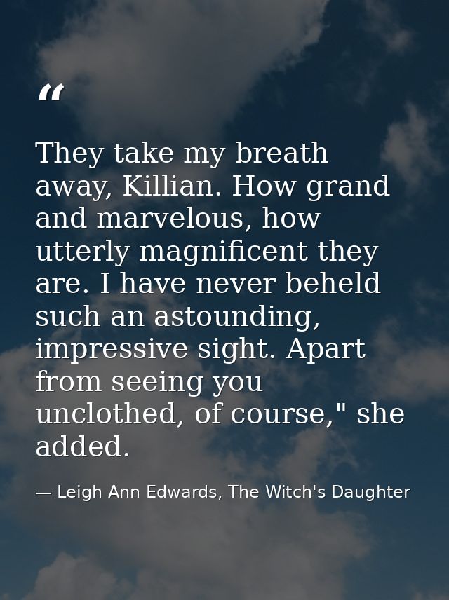 They take my breath away, Killian. How grand and marvelous, how utterly magnificent they are. I have never beheld such a — Leigh Ann Edwards, The Witch's Daughter