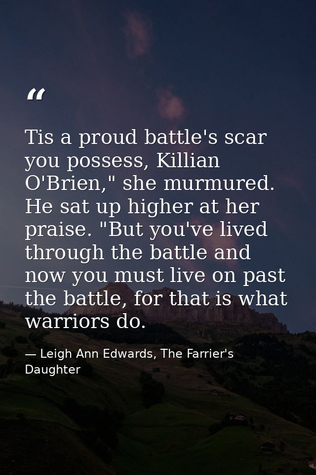 Tis a proud battle's scar you possess, Killian O'Brien," she murmured. He sat up higher at her praise. "But you've lived — Leigh Ann Edwards, The Farrier's Daughter