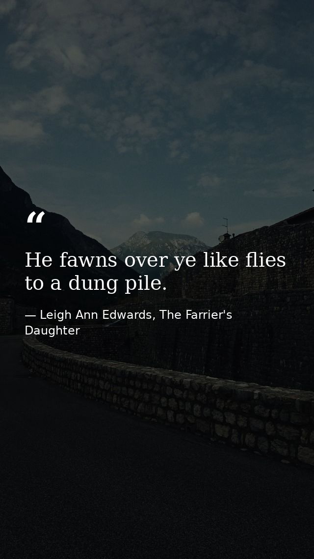 He fawns over ye like flies to a dung pile. — Leigh Ann Edwards, The Farrier's Daughter