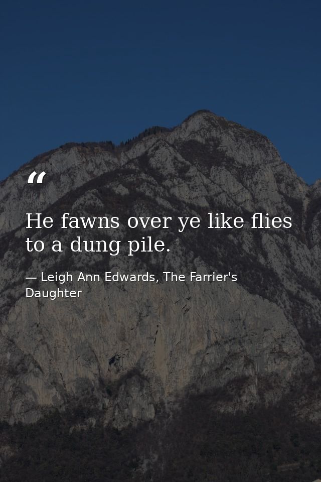 He fawns over ye like flies to a dung pile. — Leigh Ann Edwards, The Farrier's Daughter