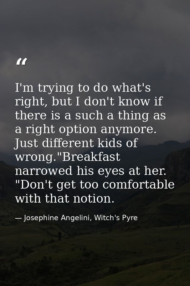 I'm trying to do what's right, but I don't know if there is a such a thing as a right option anymore. Just different kid — Josephine Angelini, Witch's Pyre