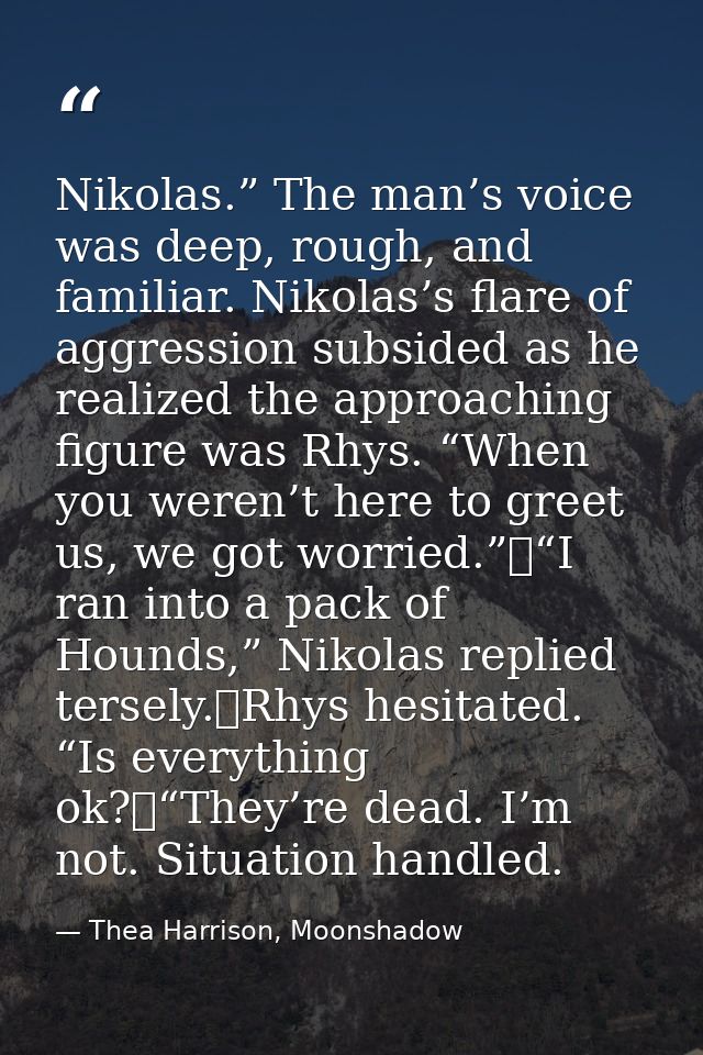 Nikolas.” The man’s voice was deep, rough, and familiar. Nikolas’s flare of aggression subsided as he realized the appro — Thea Harrison, Moonshadow