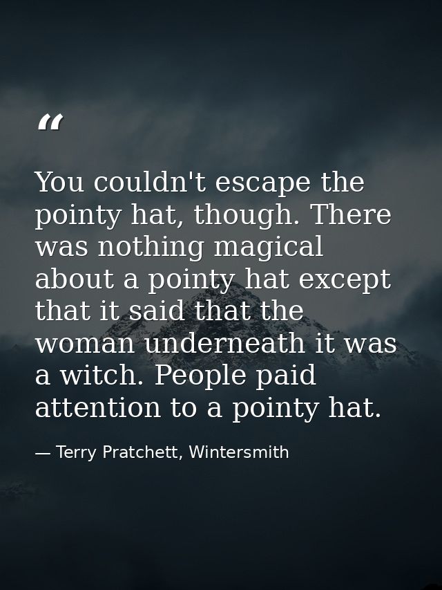 You couldn't escape the pointy hat, though. There was nothing magical about a pointy hat except that it said that the wo — Terry Pratchett, Wintersmith