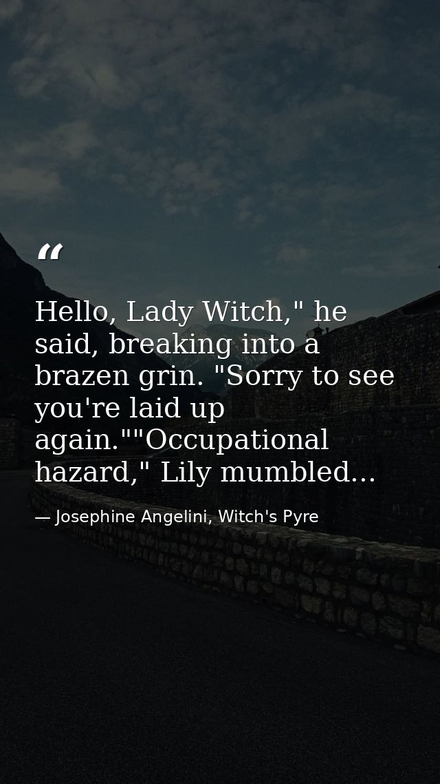 Hello, Lady Witch," he said, breaking into a brazen grin. "Sorry to see you're laid up again.""Occupational hazard," Lil — Josephine Angelini, Witch's Pyre