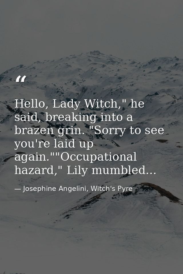 Hello, Lady Witch," he said, breaking into a brazen grin. "Sorry to see you're laid up again.""Occupational hazard," Lil — Josephine Angelini, Witch's Pyre