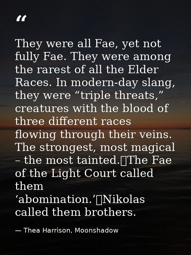 They were all Fae, yet not fully Fae. They were among the rarest of all the Elder Races. In modern-day slang, they were  — Thea Harrison, Moonshadow