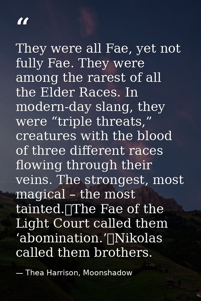 They were all Fae, yet not fully Fae. They were among the rarest of all the Elder Races. In modern-day slang, they were  — Thea Harrison, Moonshadow