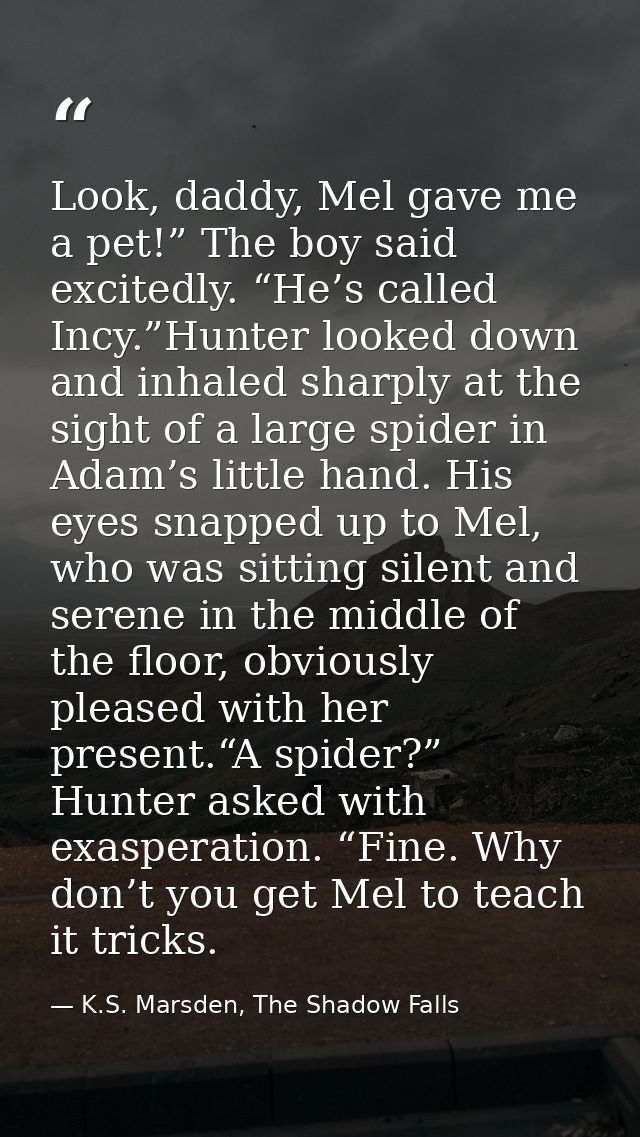 Look, daddy, Mel gave me a pet!” The boy said excitedly. “He’s called Incy.”Hunter looked down and inhaled sharply at th — K.S. Marsden, The Shadow Falls