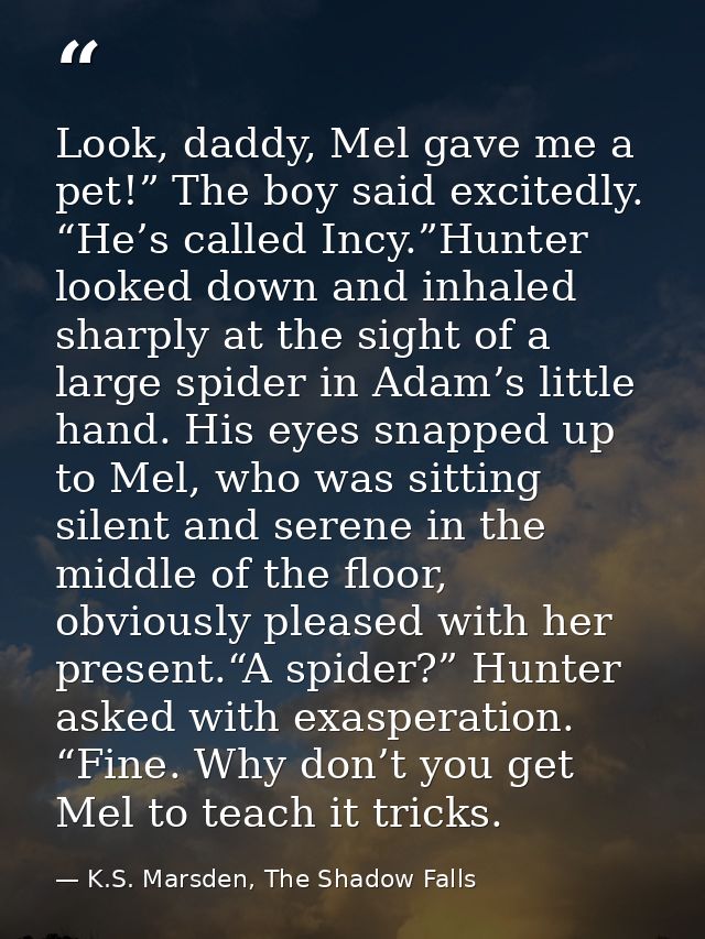 Look, daddy, Mel gave me a pet!” The boy said excitedly. “He’s called Incy.”Hunter looked down and inhaled sharply at th — K.S. Marsden, The Shadow Falls