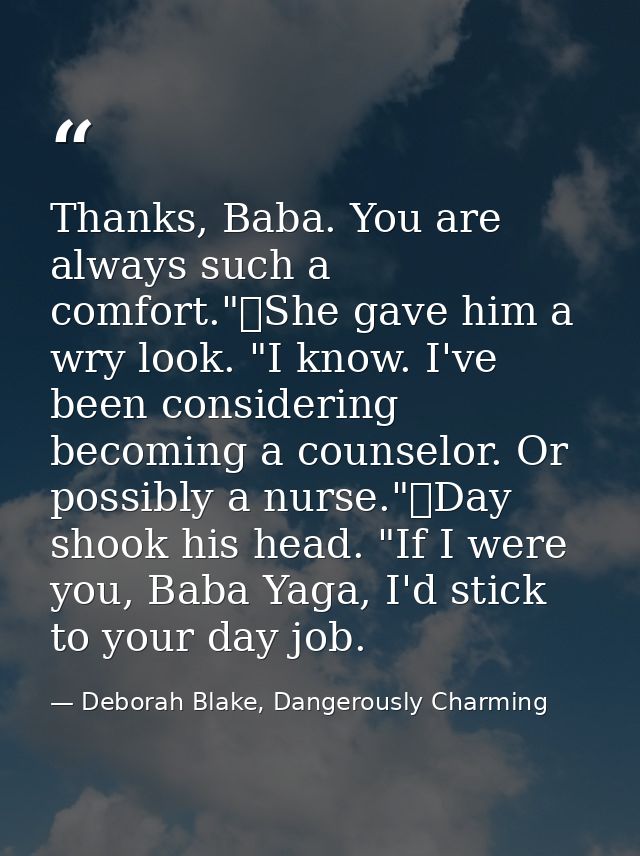 Thanks, Baba. You are always such a comfort."	She gave him a wry look. "I know. I've been considering becoming a counsel — Deborah Blake, Dangerously Charming