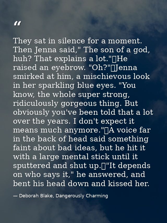 They sat in silence for a moment. Then Jenna said," The son of a god, huh? That explains a lot."	He raised an eyebrow. " — Deborah Blake, Dangerously Charming