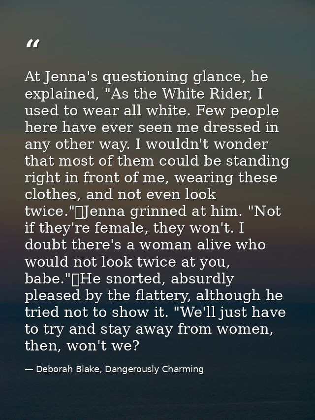 At Jenna's questioning glance, he explained, "As the White Rider, I used to wear all white. Few people here have ever se — Deborah Blake, Dangerously Charming
