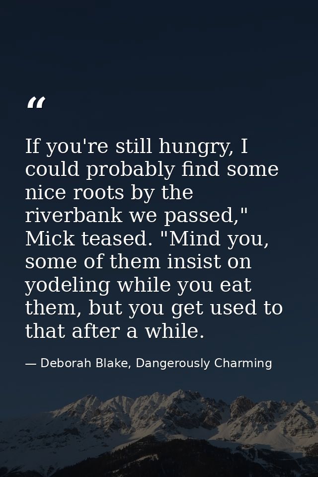 If you're still hungry, I could probably find some nice roots by the riverbank we passed," Mick teased. "Mind you, some  — Deborah Blake, Dangerously Charming
