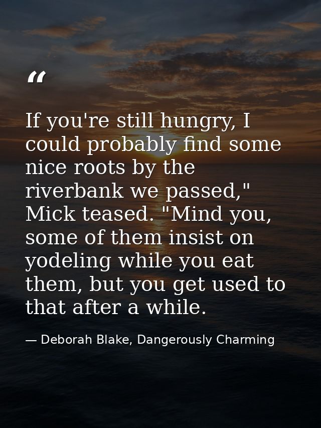 If you're still hungry, I could probably find some nice roots by the riverbank we passed," Mick teased. "Mind you, some  — Deborah Blake, Dangerously Charming