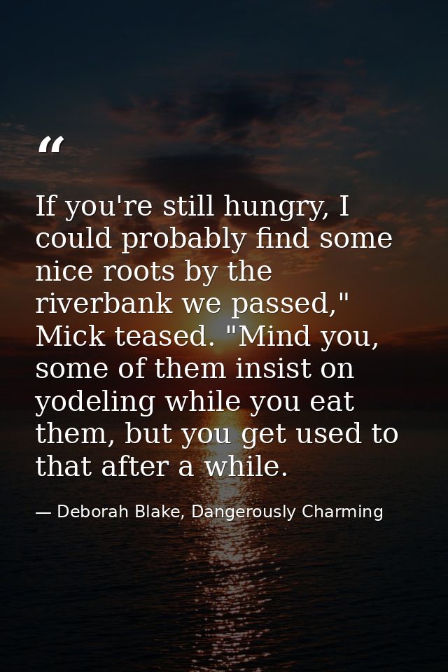 If you're still hungry, I could probably find some nice roots by the riverbank we passed," Mick teased. "Mind you, some  — Deborah Blake, Dangerously Charming